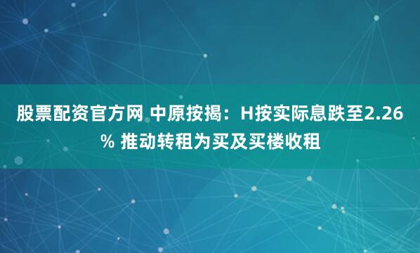 股票配资官方网 中原按揭：H按实际息跌至2.26% 推动转租为买及买楼收租