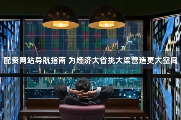 配资网站导航指南 为经济大省挑大梁营造更大空间