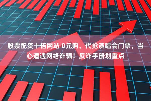 股票配资十倍网站 0元购、代抢演唱会门票，当心遭遇网络诈骗！反诈手册划重点