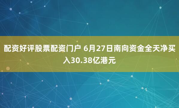 配资好评股票配资门户 6月27日南向资金全天净买入30.38亿港元