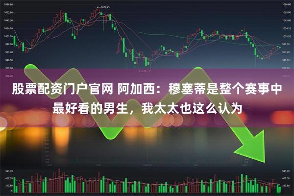 股票配资门户官网 阿加西：穆塞蒂是整个赛事中最好看的男生，我太太也这么认为