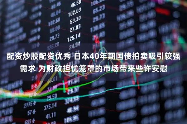 配资炒股配资优秀 日本40年期国债拍卖吸引较强需求 为财政担忧笼罩的市场带来些许安慰